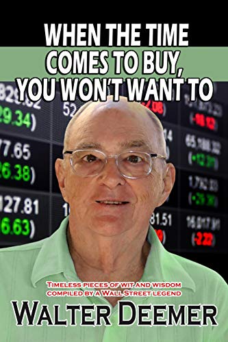 Read When The Time Comes To Buy, You Won't Want To: Timeless pieces of wit and wisdom compiled by a Wall Street legend, written by Walter Deemer