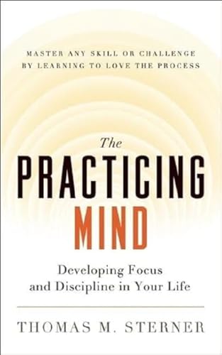 Read The Practicing Mind: Developing Focus and Discipline in Your Life Master Any Skill or Challenge by Learning to Love the Process, written by Thomas M. Sterner