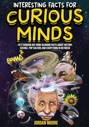 Read Interesting Facts For Curious Minds: 1572 Random But Mind-Blowing Facts About History, Science, Pop Culture And Everything In Between, written by Jordan Moore Read Interesting Facts For Curious Minds: 1572 Random But Mind-Blowing Facts About History, Science, Pop Culture And Everything In Between, written by Jordan Moore
