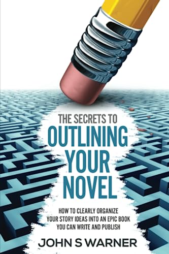 Read The Secrets To Outlining your Novel: How to Clearly Organize your Story Ideas into an Epic Book you can Write and Publish, written by John  S Warner