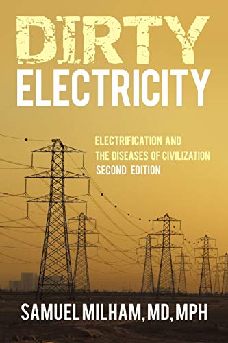 Read Dirty Electricity: Electrification and the Diseases of Civilization, written by MD Samuel Milham Read Dirty Electricity: Electrification and the Diseases of Civilization, written by MD Samuel Milham