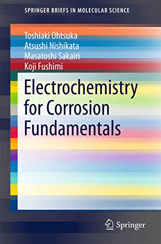 Read Electrochemistry for Corrosion Fundamentals (SpringerBriefs in Molecular Science), written by Toshiaki Ohtsuka; Atsushi Nishikata; Masatoshi Sakairi; Koji Fushimi