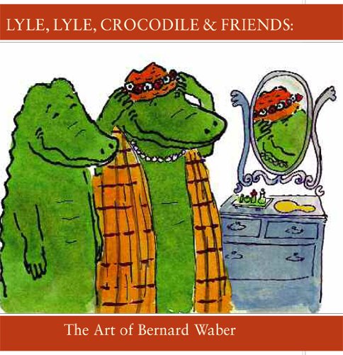 Read Lyle, Lyle, Crocodile & Friends: The Art of Bernard Waber, written by The Eric Carle Museum of Picture Book Art; Bernard Waber; Leonard S. Marcus