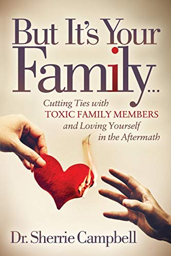 Read But It's Your Family.: Cutting Ties with Toxic Family Members and Loving Yourself in the Aftermath, written by Dr. Sherrie Campbell Read But It's Your Family.: Cutting Ties with Toxic Family Members and Loving Yourself in the Aftermath, written by Dr. Sherrie Campbell