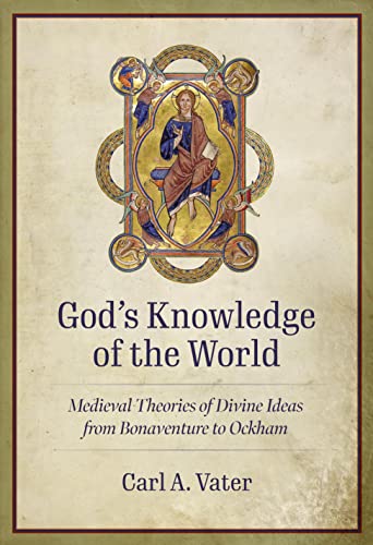 Read God's Knowledge of the World: Medieval Theories of Divine Ideas from Bonaventure to Ockham, written by Carl A. Vater