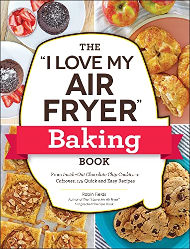 Read The "I Love My Air Fryer" Baking Book: From Inside-Out Chocolate Chip Cookies to Calzones, 175 Quick and Easy Recipes ("I Love My" Cookbook Series), written by Robin Fields