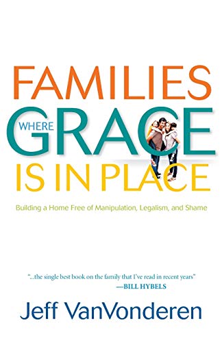 Read Families Where Grace is in Place: Building a Home Free of Manipulation, Legalism, and Shame, written by Jeff Vanvonderen