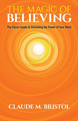 Read The Magic of Believing: The Classic Guide to Unlocking the Power of Your Mind, written by Claude M. Bristol