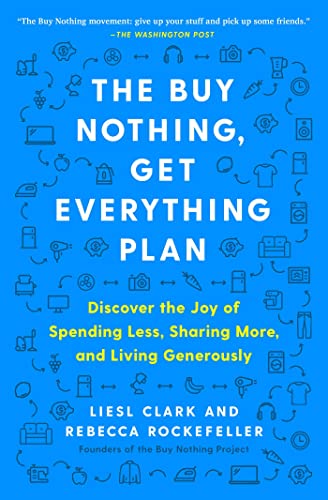 Read The Buy Nothing, Get Everything Plan: Discover the Joy of Spending Less, Sharing More, and Living Generously, written by Liesl Clark; Rebecca Rockefeller