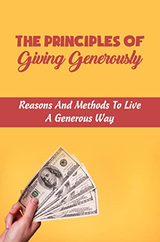 Read The Principles Of Giving Generously: Reasons And Methods To Live A Generous Way, written by Halley Rona