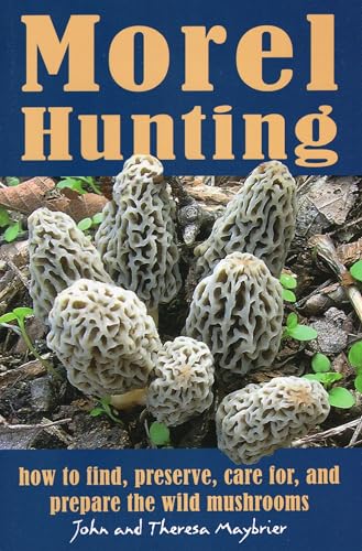 Read Morel Hunting: How to Find, Preserve, Care for, and Prepare the Wild Mushrooms, written by John Maybrier; Theresa Maybrier