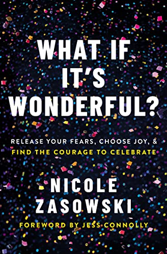 Read What If It's Wonderful?: Release Your Fears, Choose Joy, and Find the Courage to Celebrate, written by Nicole Zasowski