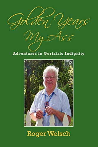 Read Golden Years My Ass: Adventures in Geriatric Indignity, written by Roger Welsch