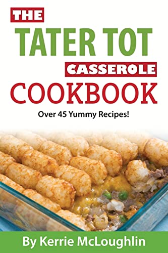 Read The Tater Tot Casserole Cookbook: Over 45 Yummy Recipes!, written by Kerrie McLoughlin