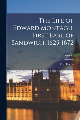 Read The Life of Edward Montagu, First Earl of Sandwich, 1625-1672; Volume 1, written by F R Harris