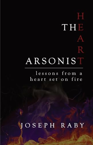 Read The Heart Arsonist: lessons from a heart set on fire, written by Joseph Raby Read The Heart Arsonist: lessons from a heart set on fire, written by Joseph Raby