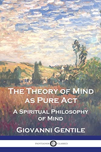Read The Theory of Mind As Pure Act: A Spiritual Philosophy of Mind, written by Giovanni Gentile